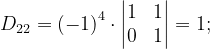 \dpi{120} D_{22}=\left ( -1 \right )^{4}\cdot \begin{vmatrix} 1 &1 \\ 0& 1 \end{vmatrix}=1;